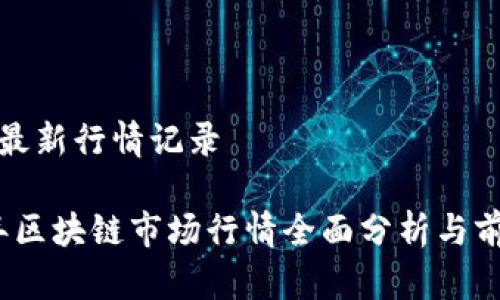 区块链最新行情记录

2023年区块链市场行情全面分析与前景预测