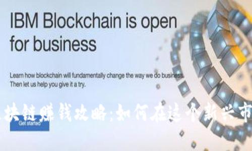 币码翁区块链赚钱攻略：如何在这个新兴市场中获利