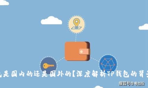 : TP钱包是国内的还是国外的？深度解析TP钱包的背景与影响