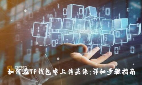 如何在TP钱包中上传头像：详细步骤指南