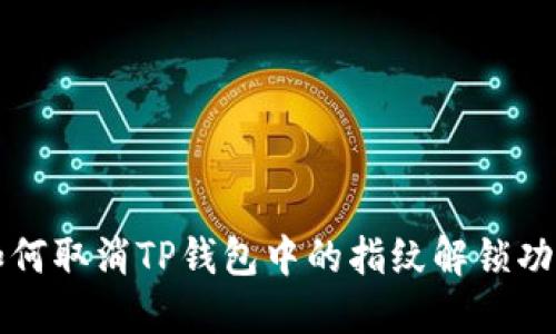 如何取消TP钱包中的指纹解锁功能