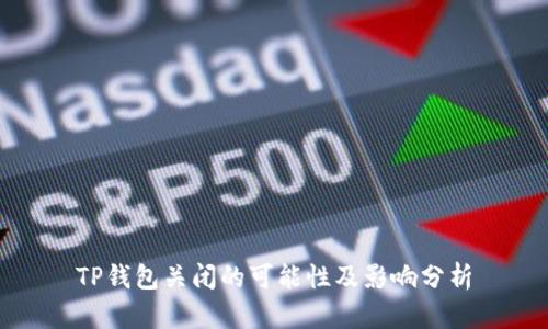 TP钱包关闭的可能性及影响分析