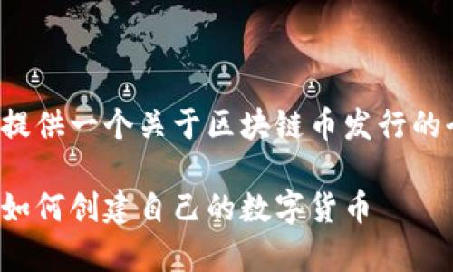 在下面的文本中，我将为您提供一个关于区块链币发行的全面分析，并回答相关问题。

区块链货币发行全面解析：如何创建自己的数字货币