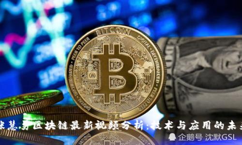 张慧勇区块链最新视频分析：技术与应用的未来