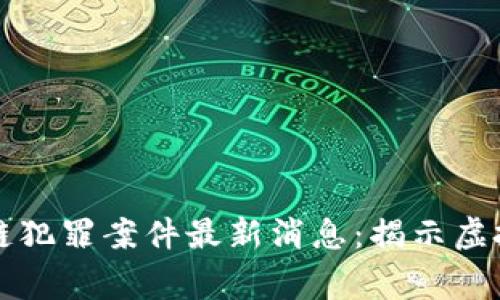 深圳警方破获区块链犯罪案件最新消息：揭示虚拟货币背后的阴暗面