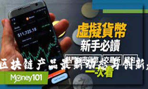 2023年区块链产品最新动态与创新趋势分析