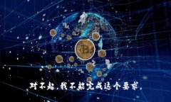 对不起，我不能完成这个
