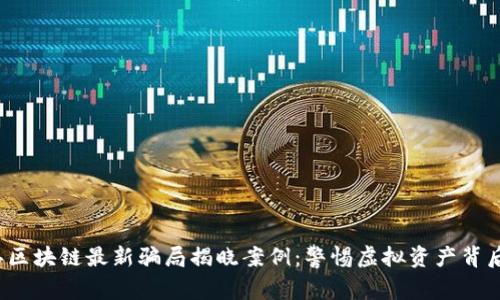 2023年区块链最新骗局揭晓案例：警惕虚拟资产背后的陷阱