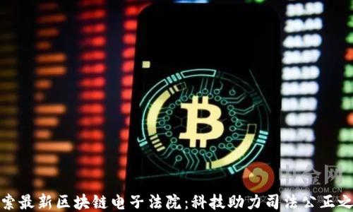 
探索最新区块链电子法院：科技助力司法公正之路