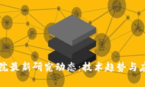 区块链工程院最新研究动态：技术趋势与应用前景剖析