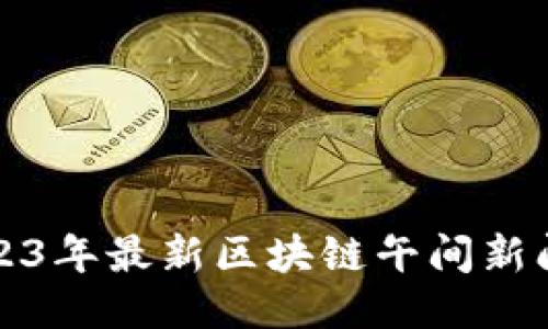 Title: 2023年最新区块链午间新闻视频汇总