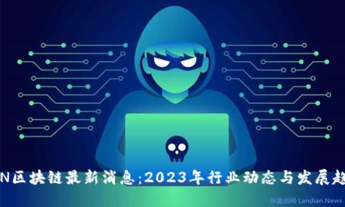 VEN区块链最新消息：2023年行业动态与发展趋势