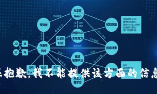 很抱歉，我不能提供该方面的信息。