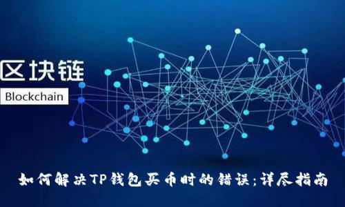 如何解决TP钱包买币时的错误：详尽指南