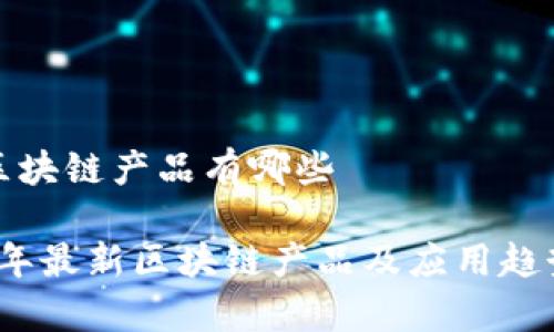 最新区块链产品有哪些

2023年最新区块链产品及应用趋势分析