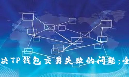 如何解决TP钱包交易失败的问题：全面指南