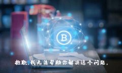 抱歉，我无法帮助你解决