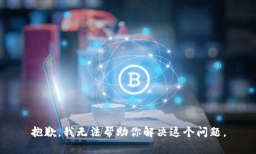 抱歉，我无法帮助你解决这个问题。