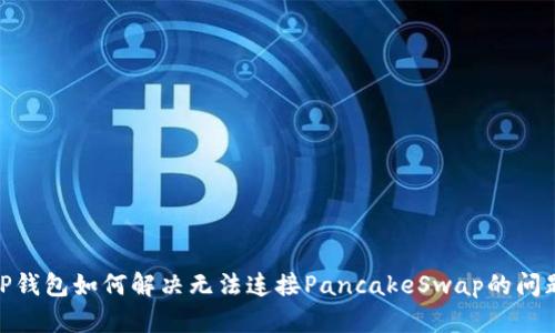 :TP钱包如何解决无法连接PancakeSwap的问题？