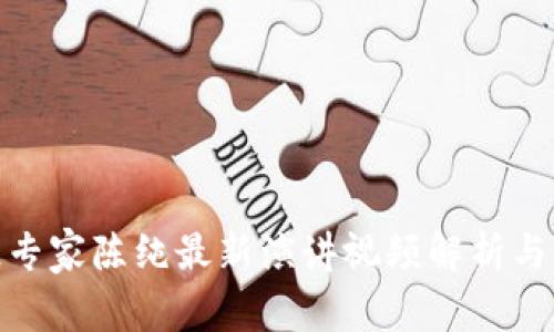 : 区块链专家陈纯最新演讲视频解析与深度解读