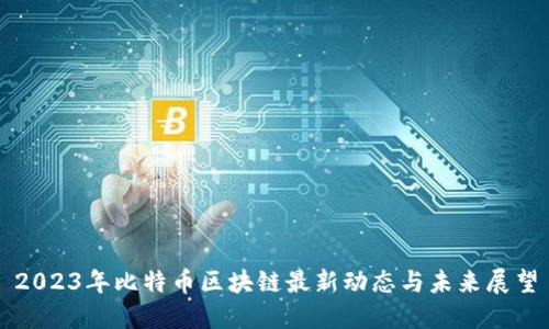2023年比特币区块链最新动态与未来展望