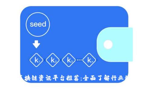 2023年最新区块链资讯平台推荐：全面了解行业动态的必备工具
