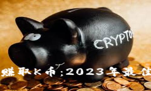 如何通过区块链赚取K币：2023年最佳策略与实用指南
