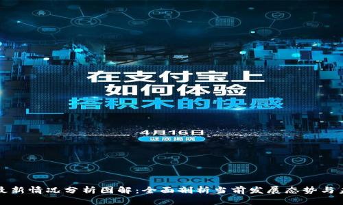 区块链最新情况分析图解：全面剖析当前发展态势与未来趋势
