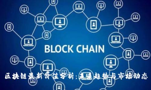 区块链最新价值分析：未来趋势与市场动态