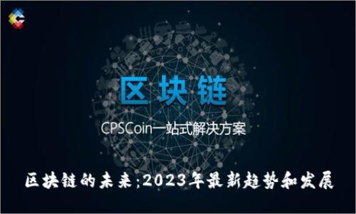 区块链的未来：2023年最新趋势和发展