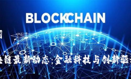 和关键词

温州区块链最新动态：金融科技与创新驱动的未来