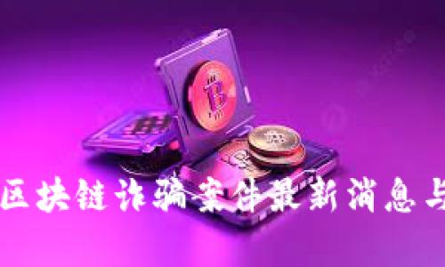 山西区块链诈骗案件最新消息与分析