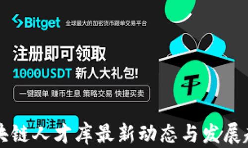 
中国区块链人才库最新动态与发展趋势分析