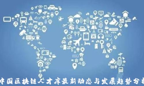 
中国区块链人才库最新动态与发展趋势分析