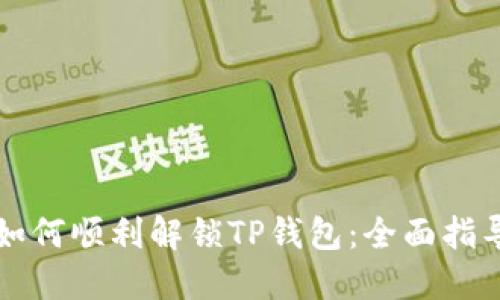 如何顺利解锁TP钱包：全面指导