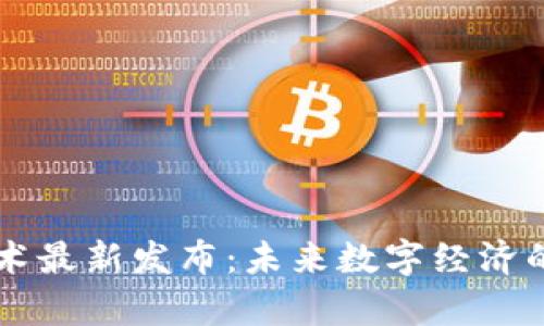 区块链技术最新发布：未来数字经济的前沿探索