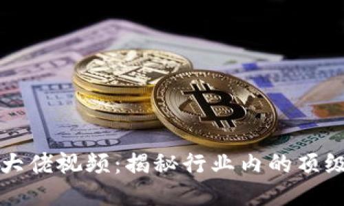 区块链币圈大佬视频：揭秘行业内的顶级人物与趋势