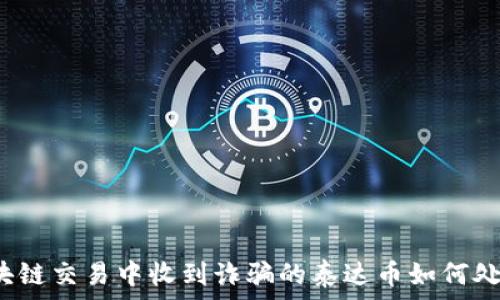  
区块链交易中收到诈骗的泰达币如何处理？