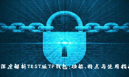  深度解析TEST版TP钱包：功能、特点与使用指南