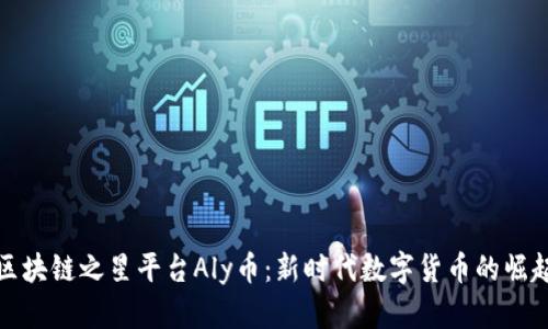 区块链之星平台Aly币：新时代数字货币的崛起