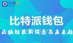 比特币区块链最新消息与