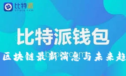 比特币区块链最新消息与未来趋势分析