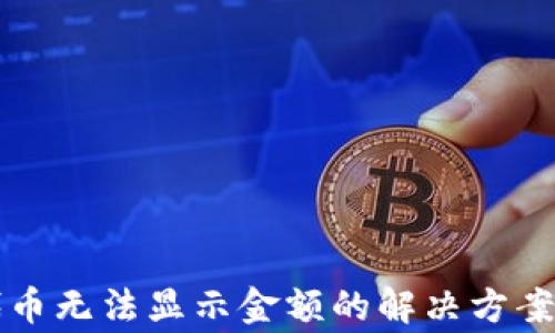 
TP钱包添加的代币无法显示金额的解决方案与常见问题解析