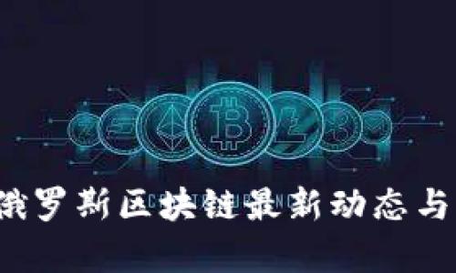 2023年俄罗斯区块链最新动态与深度分析