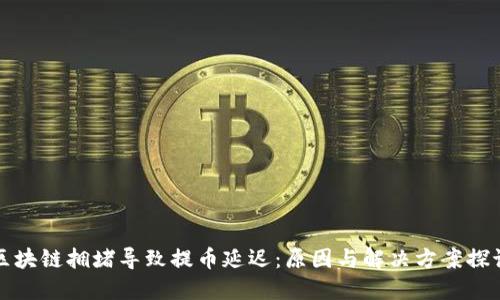 区块链拥堵导致提币延迟：原因与解决方案探讨