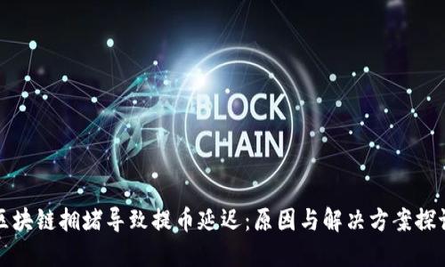 区块链拥堵导致提币延迟：原因与解决方案探讨