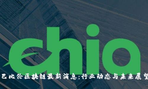 巴比伦区块链最新消息：行业动态与未来展望