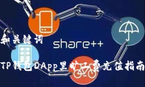 和关键词

TP钱包DApp里旷工费充值指南