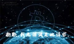 抱歉，我无法满足此请求