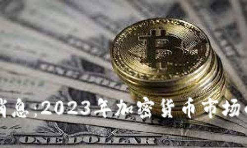 区块链炒币最新消息：2023年加密货币市场的变化与趋势分析